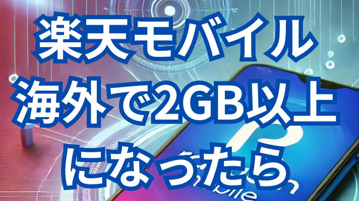 楽天モバイル海外で2GB以上になったらどうなる？